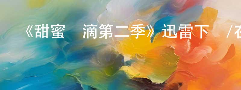 陳林玲發布《甜蜜點滴第二季》迅雷下載/在線觀看-都市情感-美劇天堂